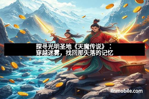 探寻光明圣地《天魔传说》：穿越迷雾，找回那失落的记忆